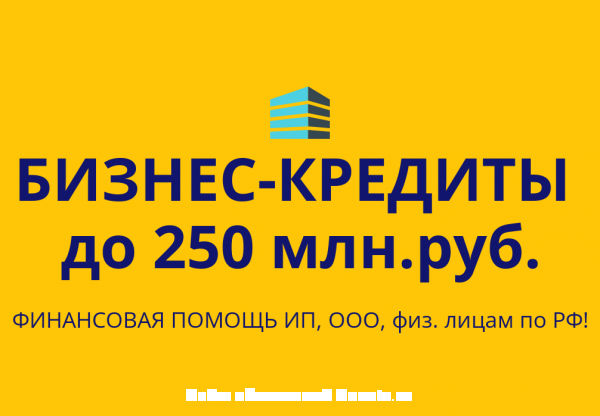 Бизнес-кредиты до 250 млн. руб. по РФ Финансовая помощь ИП, ООО, физ.  ...