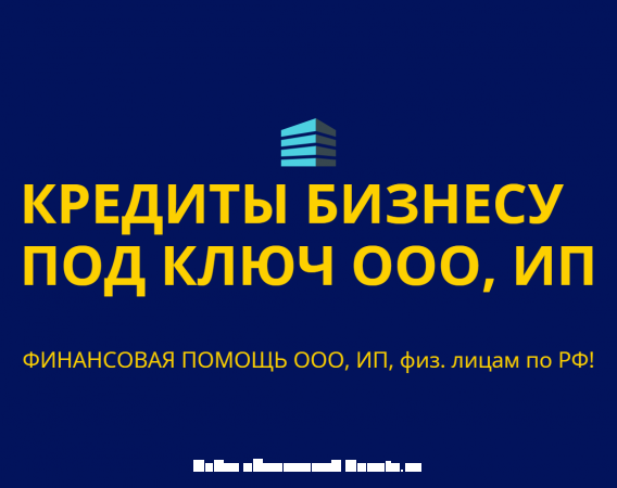 Кредиты Бизнесу под ключ по РФ Финанс. помощь ООО, ИП, гражданам РФ